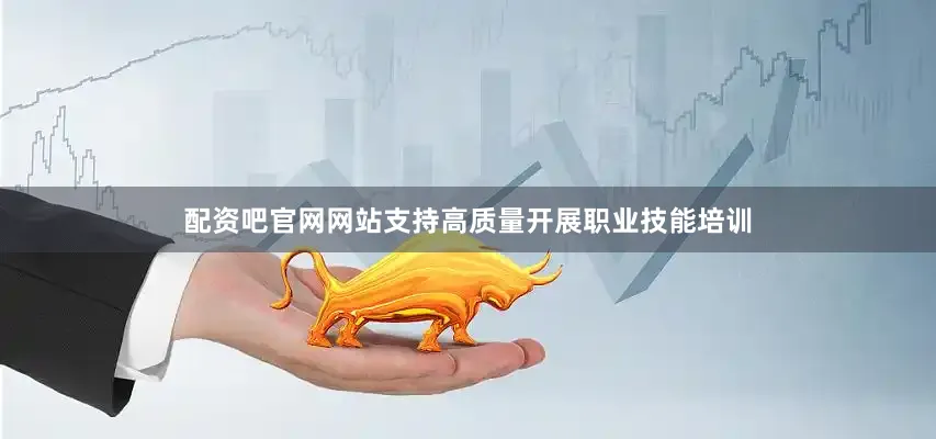 配资吧官网网站支持高质量开展职业技能培训