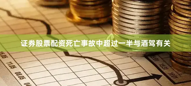 证券股票配资死亡事故中超过一半与酒驾有关