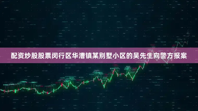 配资炒股股票闵行区华漕镇某别墅小区的吴先生向警方报案