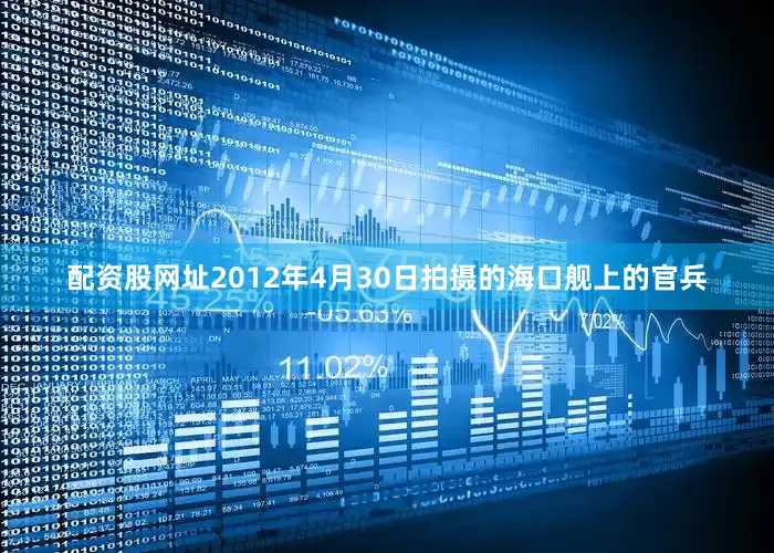 配资股网址2012年4月30日拍摄的海口舰上的官兵