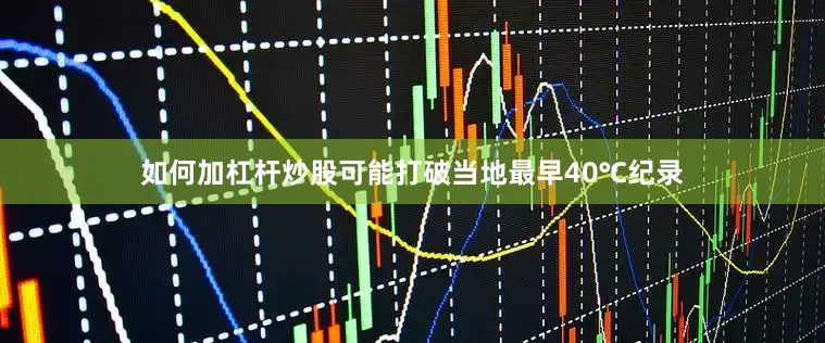 如何加杠杆炒股可能打破当地最早40℃纪录