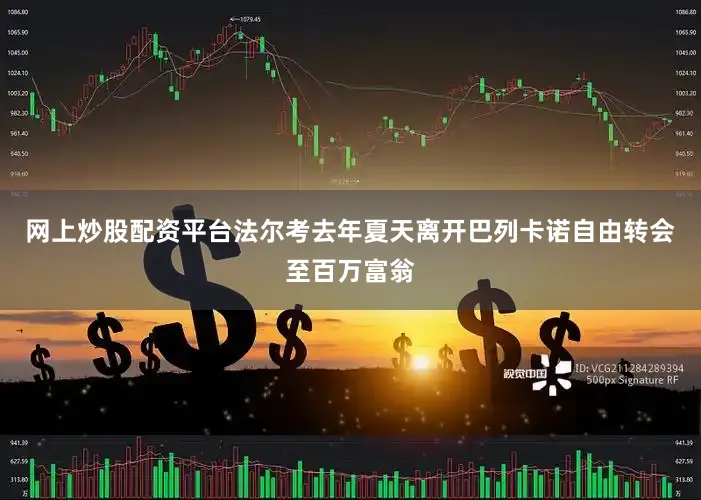 网上炒股配资平台法尔考去年夏天离开巴列卡诺自由转会至百万富翁