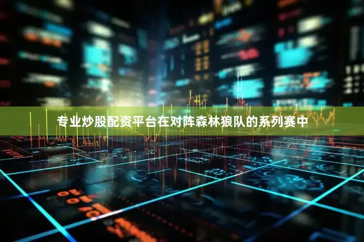 专业炒股配资平台在对阵森林狼队的系列赛中