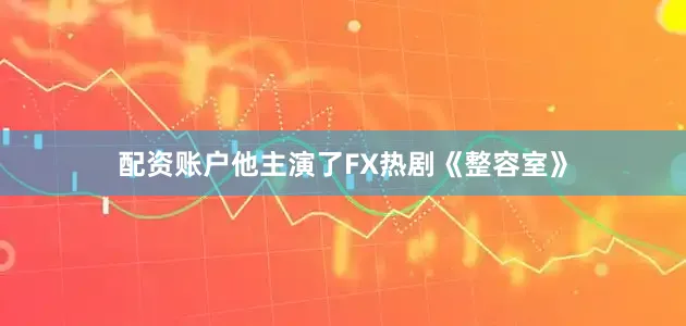 配资账户他主演了FX热剧《整容室》
