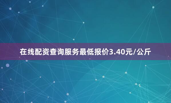 在线配资查询服务最低报价3.40元/公斤