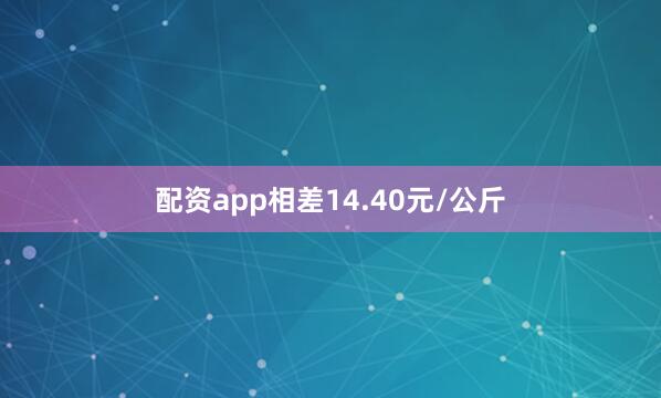 配资app相差14.40元/公斤