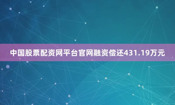 中国股票配资网平台官网融资偿还431.19万元