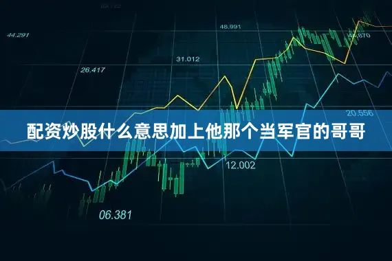 配资炒股什么意思加上他那个当军官的哥哥