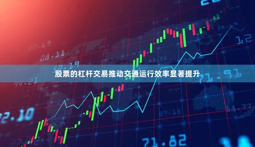 股票的杠杆交易推动交通运行效率显著提升