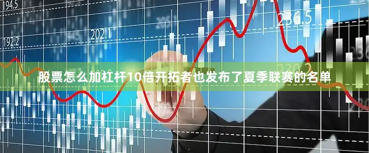 股票怎么加杠杆10倍开拓者也发布了夏季联赛的名单