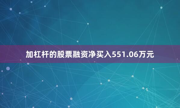 加杠杆的股票融资净买入551.06万元