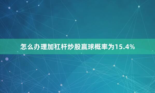 怎么办理加杠杆炒股赢球概率为15.4%
